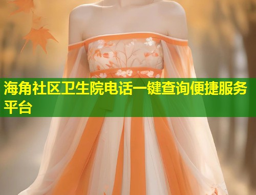 海角社区卫生院电话一键查询便捷服务平台  第1张