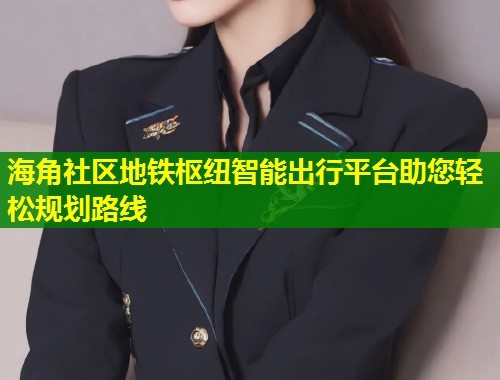 海角社区地铁枢纽智能出行平台助您轻松规划路线  第2张