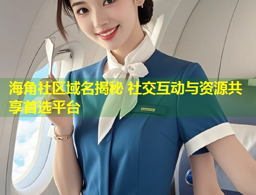 海角社区域名揭秘 社交互动与资源共享首选平台 第1张 海角社区域名揭秘 社交互动与资源共享首选平台 第1张