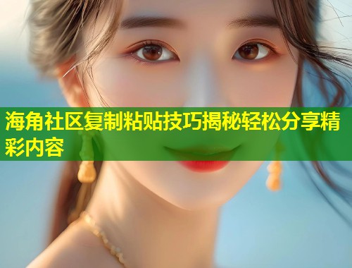 海角社区复制粘贴技巧揭秘轻松分享精彩内容 第1张 海角社区复制粘贴技巧揭秘轻松分享精彩内容 第1张