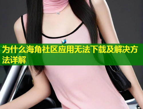 为什么海角社区应用无法下载及解决方法详解 第1张 为什么海角社区应用无法下载及解决方法详解 第1张