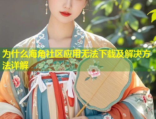 为什么海角社区应用无法下载及解决方法详解 第2张 为什么海角社区应用无法下载及解决方法详解 第2张