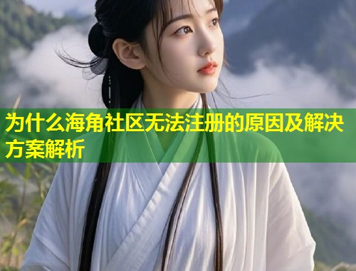为什么海角社区无法注册的原因及解决方案解析 第1张 为什么海角社区无法注册的原因及解决方案解析 第1张
