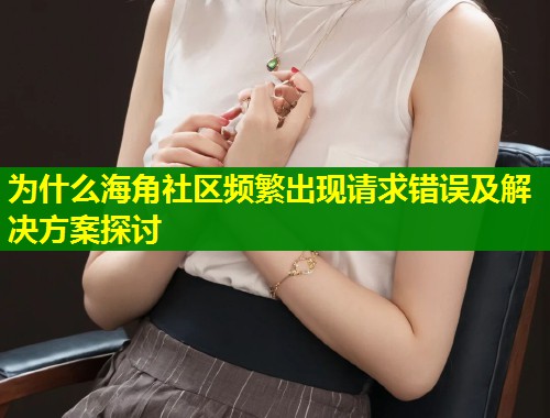 为什么海角社区频繁出现请求错误及解决方案探讨 第1张 为什么海角社区频繁出现请求错误及解决方案探讨 第1张