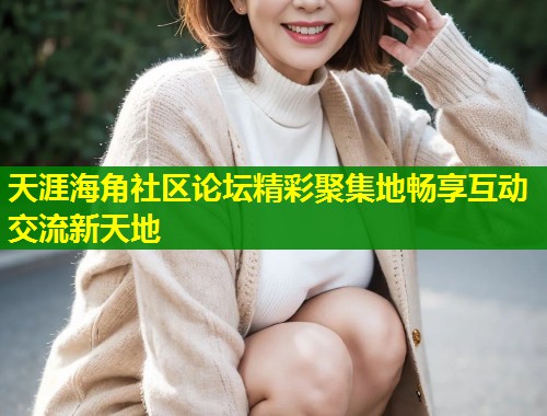 天涯海角社区论坛精彩聚集地畅享互动交流新天地  第1张