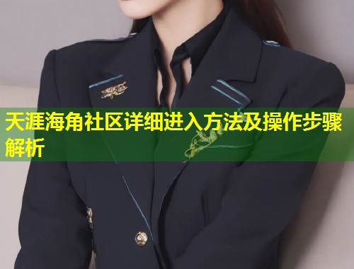 天涯海角社区详细进入方法及操作步骤解析 第1张 天涯海角社区详细进入方法及操作步骤解析 第1张