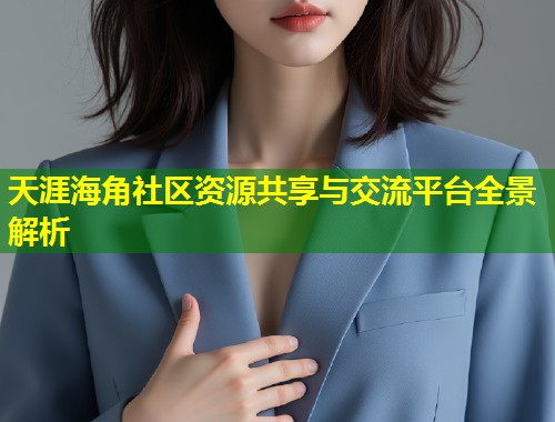 天涯海角社区资源共享与交流平台全景解析 第1张 天涯海角社区资源共享与交流平台全景解析 第1张