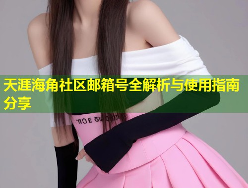 天涯海角社区邮箱号全解析与使用指南分享 第1张 天涯海角社区邮箱号全解析与使用指南分享 第1张