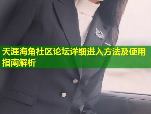 天涯海角社区论坛详细进入方法及使用指南解析 第1张 天涯海角社区论坛详细进入方法及使用指南解析 第1张