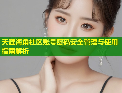 天涯海角社区账号密码安全管理与使用指南解析  第1张