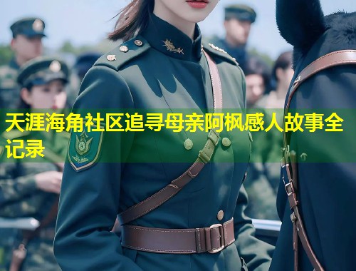 天涯海角社区追寻母亲阿枫感人故事全记录 第1张 天涯海角社区追寻母亲阿枫感人故事全记录 第1张