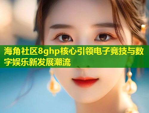 海角社区8ghp核心引领电子竞技与数字娱乐新发展潮流 第1张 海角社区8ghp核心引领电子竞技与数字娱乐新发展潮流 第1张