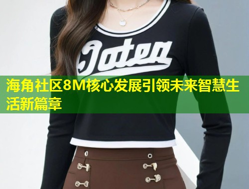 海角社区8M核心发展引领未来智慧生活新篇章  第1张