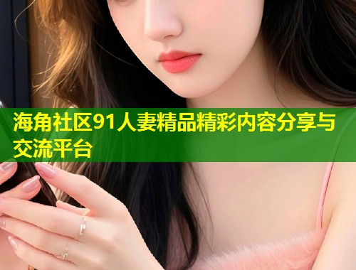 海角社区91人妻精品精彩内容分享与交流平台 第1张 海角社区91人妻精品精彩内容分享与交流平台 第1张