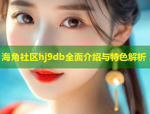 海角社区hj9db全面介绍与特色解析 第1张 海角社区hj9db全面介绍与特色解析 第1张