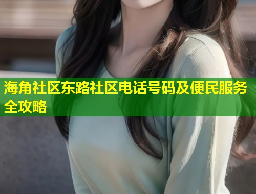海角社区东路社区电话号码及便民服务全攻略 第1张 海角社区东路社区电话号码及便民服务全攻略 第1张