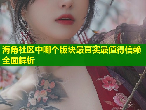 海角社区中哪个版块最真实最值得信赖全面解析 第1张 海角社区中哪个版块最真实最值得信赖全面解析 第1张