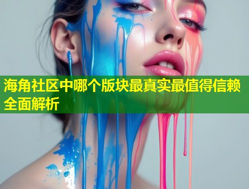 海角社区中哪个版块最真实最值得信赖全面解析 第2张 海角社区中哪个版块最真实最值得信赖全面解析 第2张