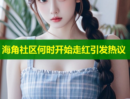海角社区何时开始走红引发热议 第1张 海角社区何时开始走红引发热议 第1张