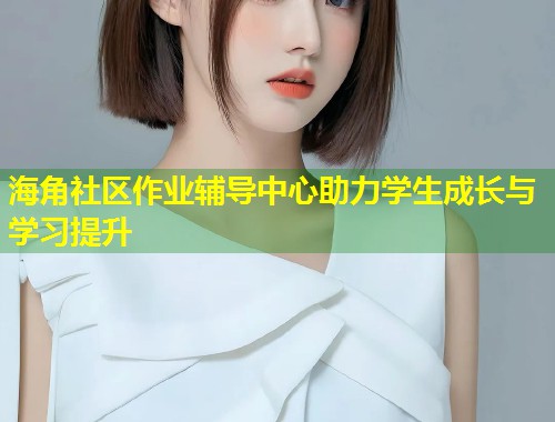 海角社区作业辅导中心助力学生成长与学习提升 第1张 海角社区作业辅导中心助力学生成长与学习提升 第1张