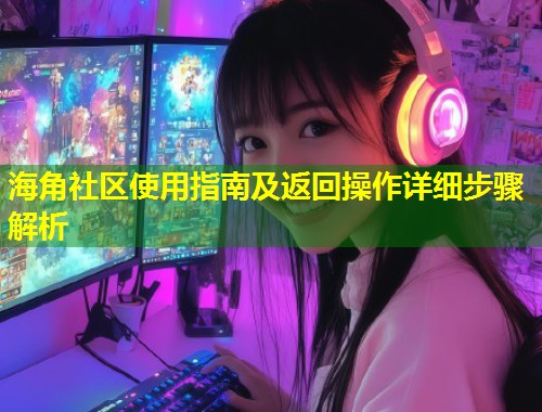 海角社区使用指南及返回操作详细步骤解析 第1张 海角社区使用指南及返回操作详细步骤解析 第1张
