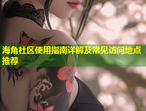 海角社区使用指南详解及常见访问地点推荐 第2张 海角社区使用指南详解及常见访问地点推荐 第2张