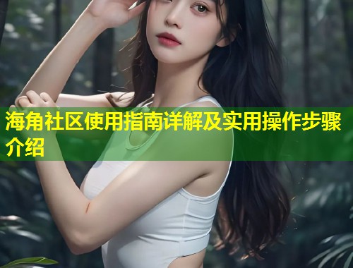 海角社区使用指南详解及实用操作步骤介绍 第1张 海角社区使用指南详解及实用操作步骤介绍 第1张