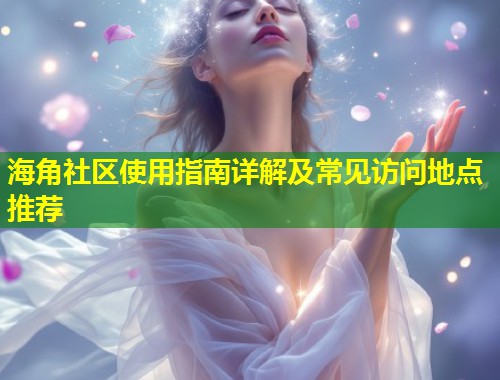 海角社区使用指南详解及常见访问地点推荐 第1张 海角社区使用指南详解及常见访问地点推荐 第1张