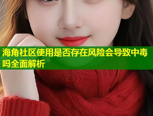 海角社区使用是否存在风险会导致中毒吗全面解析 第1张 海角社区使用是否存在风险会导致中毒吗全面解析 第1张