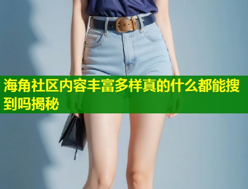 海角社区内容丰富多样真的什么都能搜到吗揭秘 第1张 海角社区内容丰富多样真的什么都能搜到吗揭秘 第1张