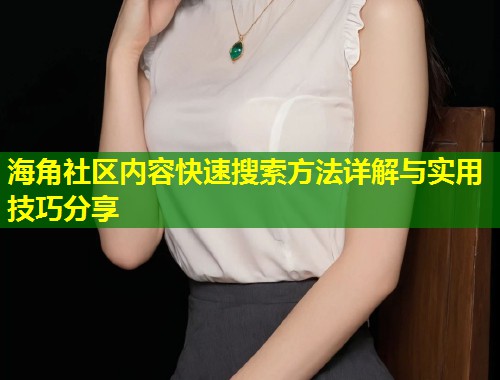 海角社区内容快速搜索方法详解与实用技巧分享 第1张 海角社区内容快速搜索方法详解与实用技巧分享 第1张