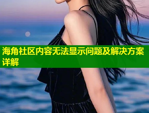 海角社区内容无法显示问题及解决方案详解 第2张 海角社区内容无法显示问题及解决方案详解 第2张