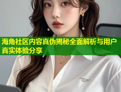 海角社区内容真伪揭秘全面解析与用户真实体验分享 第1张 海角社区内容真伪揭秘全面解析与用户真实体验分享 第1张
