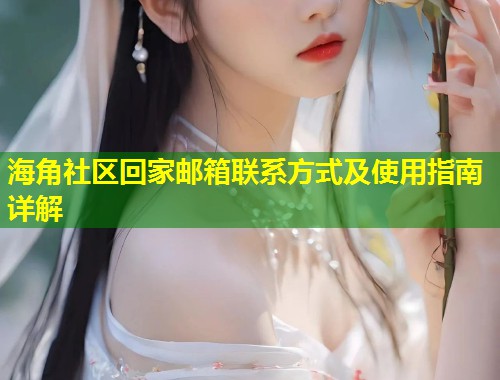 海角社区回家邮箱联系方式及使用指南详解 第1张 海角社区回家邮箱联系方式及使用指南详解 第1张