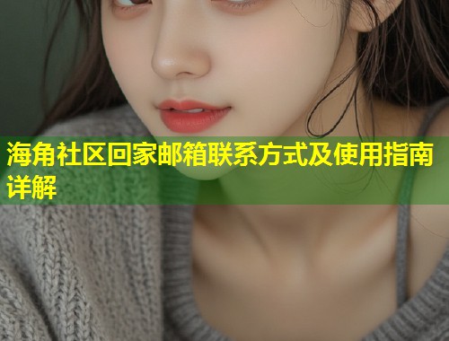 海角社区回家邮箱联系方式及使用指南详解 第2张 海角社区回家邮箱联系方式及使用指南详解 第2张