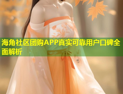 海角社区团购APP真实可靠用户口碑全面解析 第2张 海角社区团购APP真实可靠用户口碑全面解析 第2张