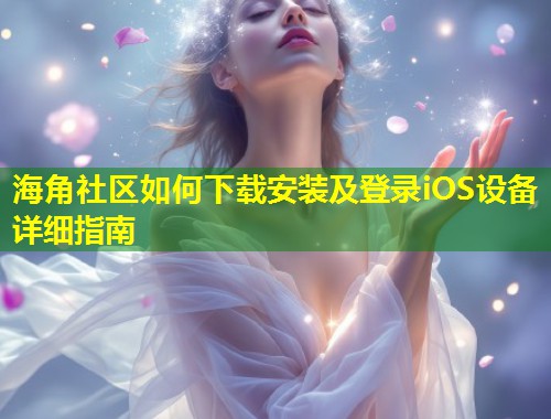 海角社区如何下载安装及登录iOS设备详细指南 第1张 海角社区如何下载安装及登录iOS设备详细指南 第1张