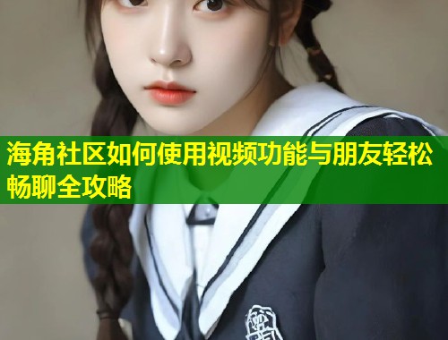 海角社区如何使用视频功能与朋友轻松畅聊全攻略 第2张 海角社区如何使用视频功能与朋友轻松畅聊全攻略 第2张