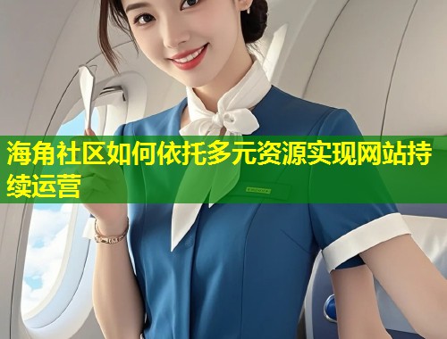 海角社区如何依托多元资源实现网站持续运营 第1张 海角社区如何依托多元资源实现网站持续运营 第1张