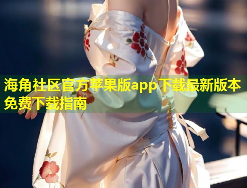 海角社区官方苹果版app下载最新版本免费下载指南 第1张 海角社区官方苹果版app下载最新版本免费下载指南 第1张