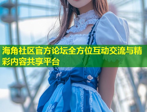 海角社区官方论坛全方位互动交流与精彩内容共享平台 第1张 海角社区官方论坛全方位互动交流与精彩内容共享平台 第1张