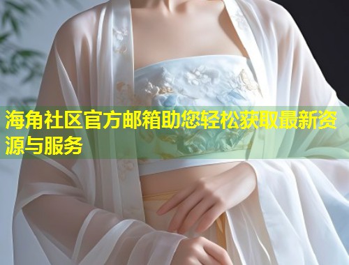 海角社区官方邮箱助您轻松获取最新资源与服务 第1张 海角社区官方邮箱助您轻松获取最新资源与服务 第1张