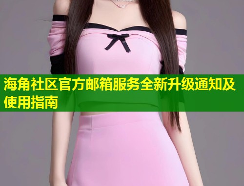 海角社区官方邮箱服务全新升级通知及使用指南 第1张 海角社区官方邮箱服务全新升级通知及使用指南 第1张
