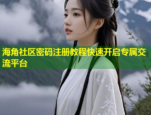 海角社区密码注册教程快速开启专属交流平台 第1张 海角社区密码注册教程快速开启专属交流平台 第1张