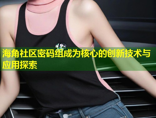海角社区密码组成为核心的创新技术与应用探索 第1张 海角社区密码组成为核心的创新技术与应用探索 第1张