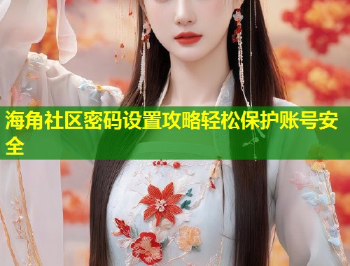 海角社区密码设置攻略轻松保护账号安全 第1张 海角社区密码设置攻略轻松保护账号安全 第1张