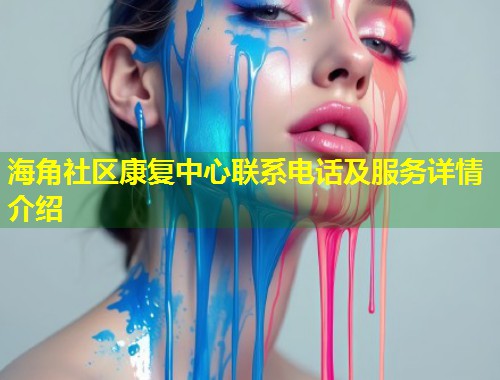 海角社区康复中心联系电话及服务详情介绍  第1张