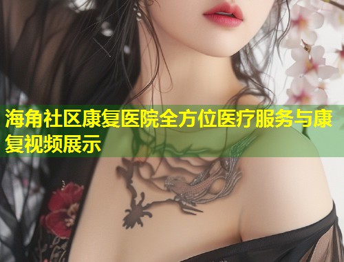 海角社区康复医院全方位医疗服务与康复视频展示 第1张 海角社区康复医院全方位医疗服务与康复视频展示 第1张