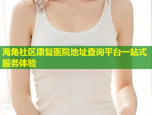 海角社区康复医院地址查询平台一站式服务体验 第1张 海角社区康复医院地址查询平台一站式服务体验 第1张