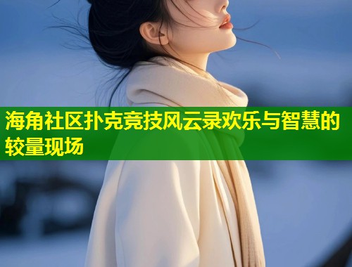 海角社区扑克竞技风云录欢乐与智慧的较量现场 第1张 海角社区扑克竞技风云录欢乐与智慧的较量现场 第1张